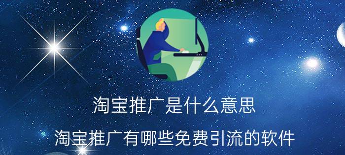 淘宝推广是什么意思 淘宝推广有哪些免费引流的软件？